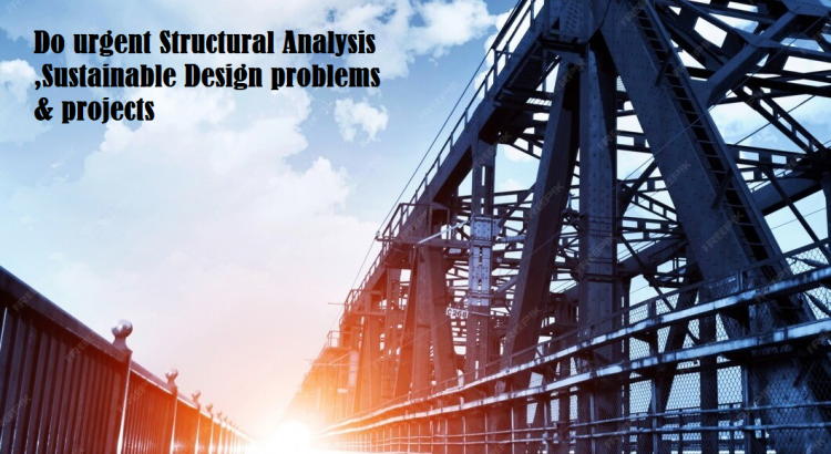 Do urgent Structural Analysis ,Sustainable Design problems & projects