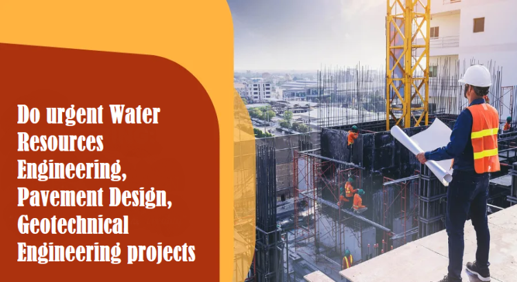 Do urgent Water Resources Engineering, Pavement Design, Geotechnical Engineering projects